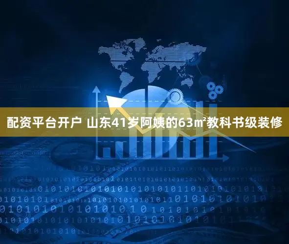 配资平台开户 山东41岁阿姨的63㎡教科书级装修