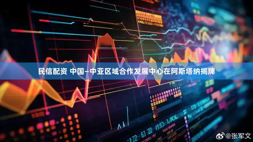 民信配资 中国—中亚区域合作发展中心在阿斯塔纳揭牌
