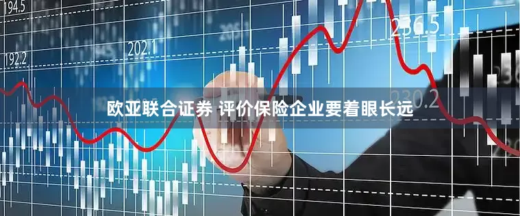 欧亚联合证券 评价保险企业要着眼长远