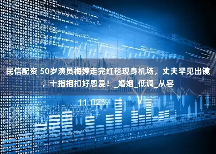 民信配资 50岁演员梅婷走完红毯现身机场，丈夫罕见出镜，十指相扣好恩爱！_婚姻_低调_从容