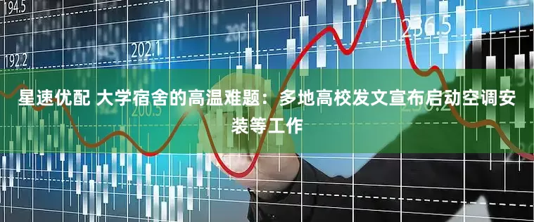 星速优配 大学宿舍的高温难题：多地高校发文宣布启动空调安装等工作