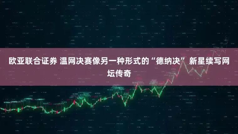 欧亚联合证券 温网决赛像另一种形式的“德纳决” 新星续写网坛传奇