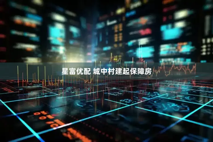 星富优配 城中村建起保障房