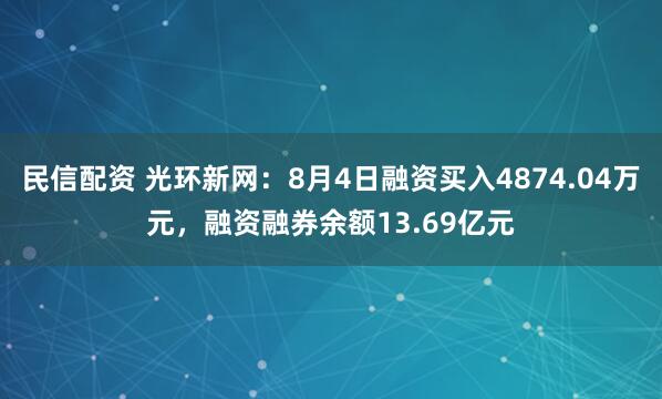 民信配资 光环新网：8月4日融资买入4874.04万元，融资融券余额13.69亿元