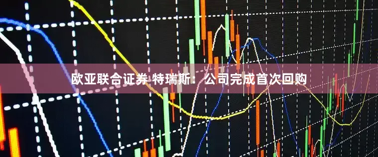 欧亚联合证券 特瑞斯：公司完成首次回购