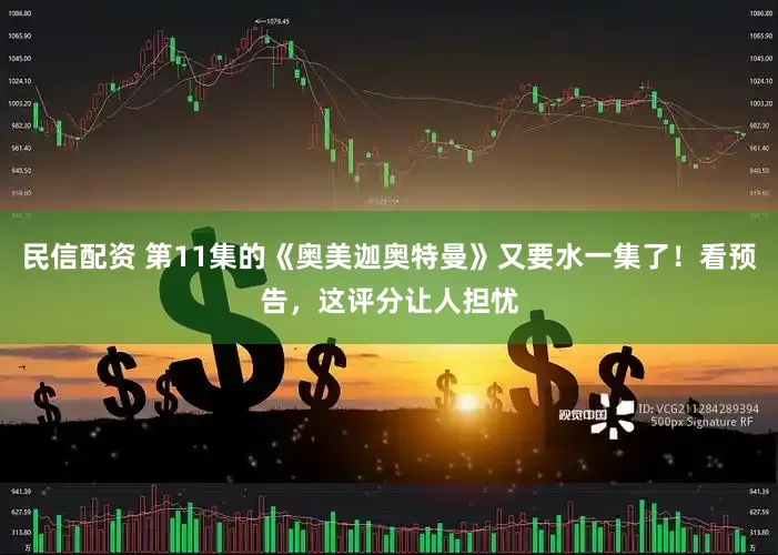 民信配资 第11集的《奥美迦奥特曼》又要水一集了！看预告，这评分让人担忧