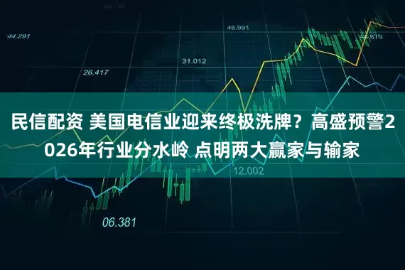 民信配资 美国电信业迎来终极洗牌？高盛预警2026年行业分水岭 点明两大赢家与输家